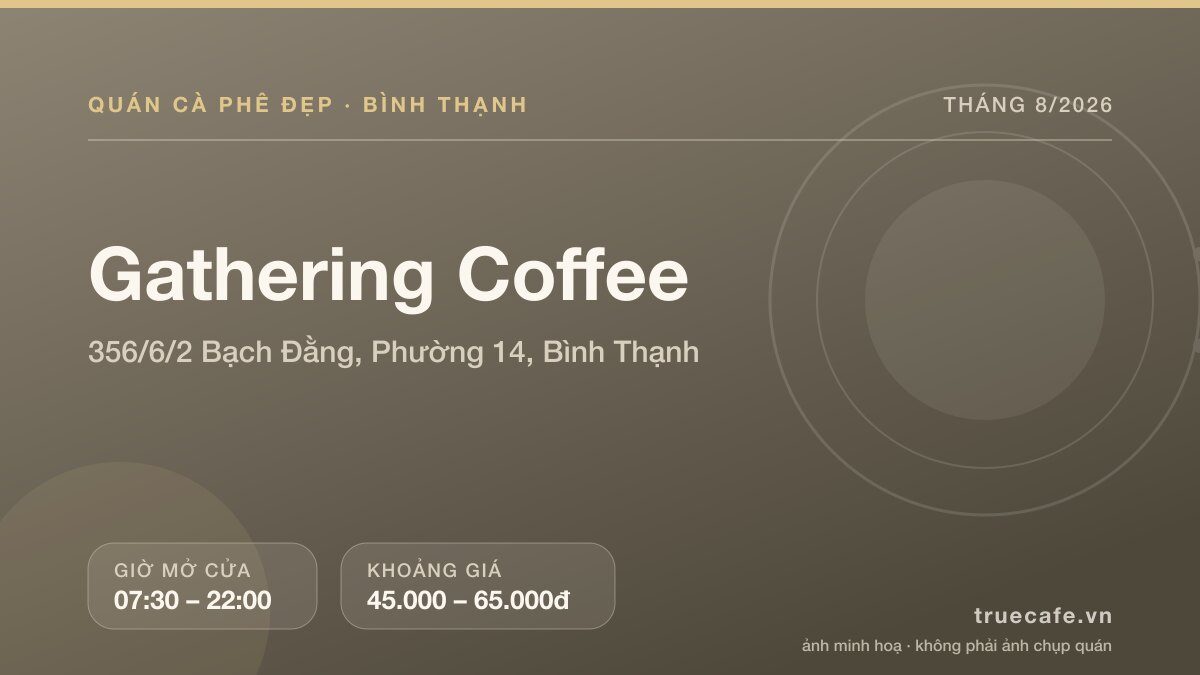 Card thông tin quán cà phê Gathering Coffee tại 356/6/2 Bạch Đằng, Phường 14, Bình Thạnh, mở cửa 07:30 – 22:00, khoảng giá 45.000 – 65.000đ Card thông tin quán cà phê Gathering Coffee tại 356/6/2 Bạch Đằng, Phường 14, Bình Thạnh, mở cửa 07:30 – 22:00, khoảng giá 45.000 – 65.000đ