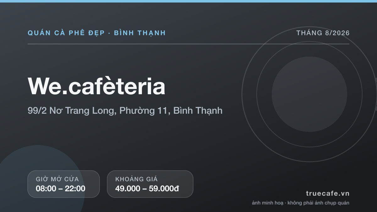 Card thông tin quán cà phê We.cafèteria tại 99/2 Nơ Trang Long, Phường 11, Bình Thạnh, mở cửa 08:00 – 22:00, khoảng giá 49.000 – 59.000đ Card thông tin quán cà phê We.cafèteria tại 99/2 Nơ Trang Long, Phường 11, Bình Thạnh, mở cửa 08:00 – 22:00, khoảng giá 49.000 – 59.000đ