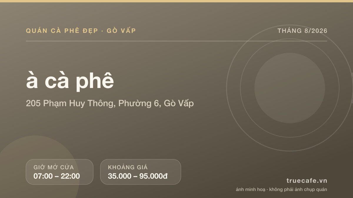 Card thông tin quán cà phê à cà phê tại 205 Phạm Huy Thông, Phường 6, Gò Vấp, mở cửa 07:00 – 22:00, khoảng giá 35.000 – 95.000đ Card thông tin quán cà phê à cà phê tại 205 Phạm Huy Thông, Phường 6, Gò Vấp, mở cửa 07:00 – 22:00, khoảng giá 35.000 – 95.000đ