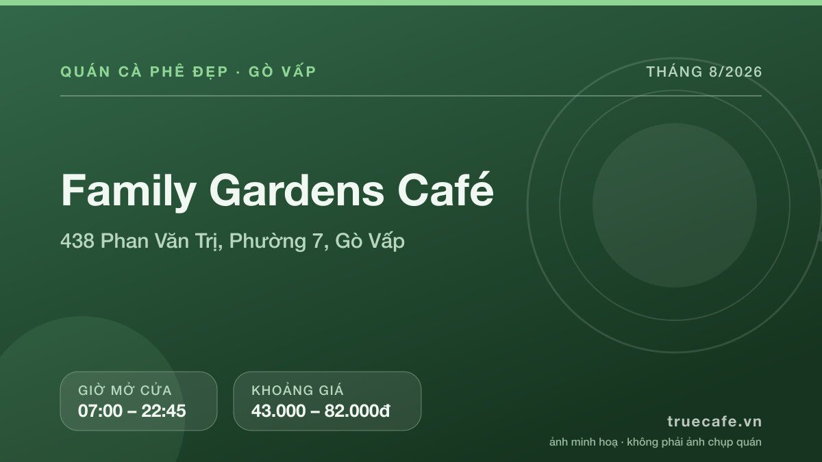 Card thông tin quán cà phê Family Gardens Café tại 438 Phan Văn Trị, Phường 7, Gò Vấp, mở cửa 07:00 – 22:45, khoảng giá 43.000 – 82.000đ Card thông tin quán cà phê Family Gardens Café tại 438 Phan Văn Trị, Phường 7, Gò Vấp, mở cửa 07:00 – 22:45, khoảng giá 43.000 – 82.000đ