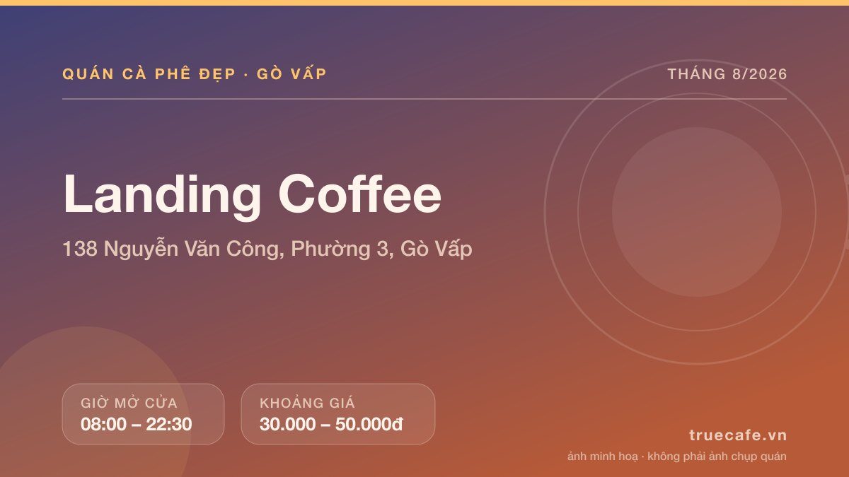 Card thông tin quán cà phê Landing Coffee tại 138 Nguyễn Văn Công, Phường 3, Gò Vấp, mở cửa 08:00 – 22:30, khoảng giá 30.000 – 50.000đ Card thông tin quán cà phê Landing Coffee tại 138 Nguyễn Văn Công, Phường 3, Gò Vấp, mở cửa 08:00 – 22:30, khoảng giá 30.000 – 50.000đ