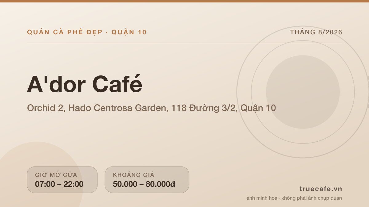 Card thông tin quán cà phê A Card thông tin quán cà phê A'dor Café tại Orchid 2, Hado Centrosa Garden, 118 Đường 3/2, Quận 10, mở cửa 07:00 – 22:00, khoảng giá 50.000 – 80.000đ