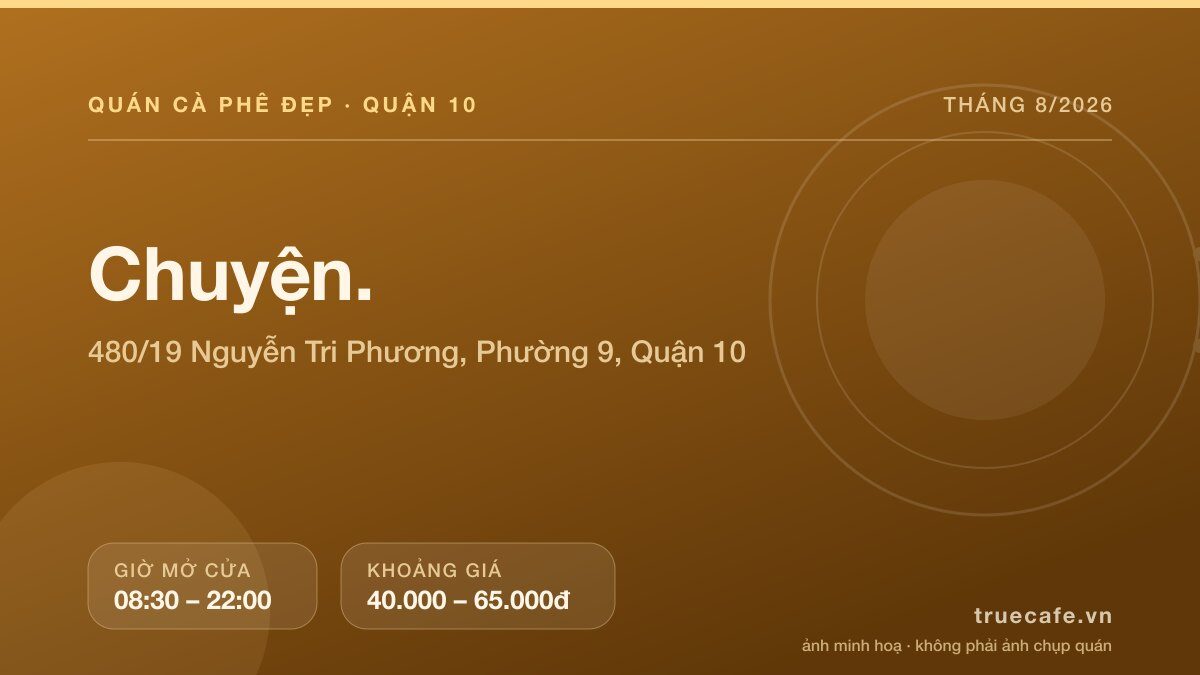 Card thông tin quán cà phê Chuyện. tại 480/19 Nguyễn Tri Phương, Phường 9, Quận 10, mở cửa 08:30 – 22:00, khoảng giá 40.000 – 65.000đ Card thông tin quán cà phê Chuyện. tại 480/19 Nguyễn Tri Phương, Phường 9, Quận 10, mở cửa 08:30 – 22:00, khoảng giá 40.000 – 65.000đ