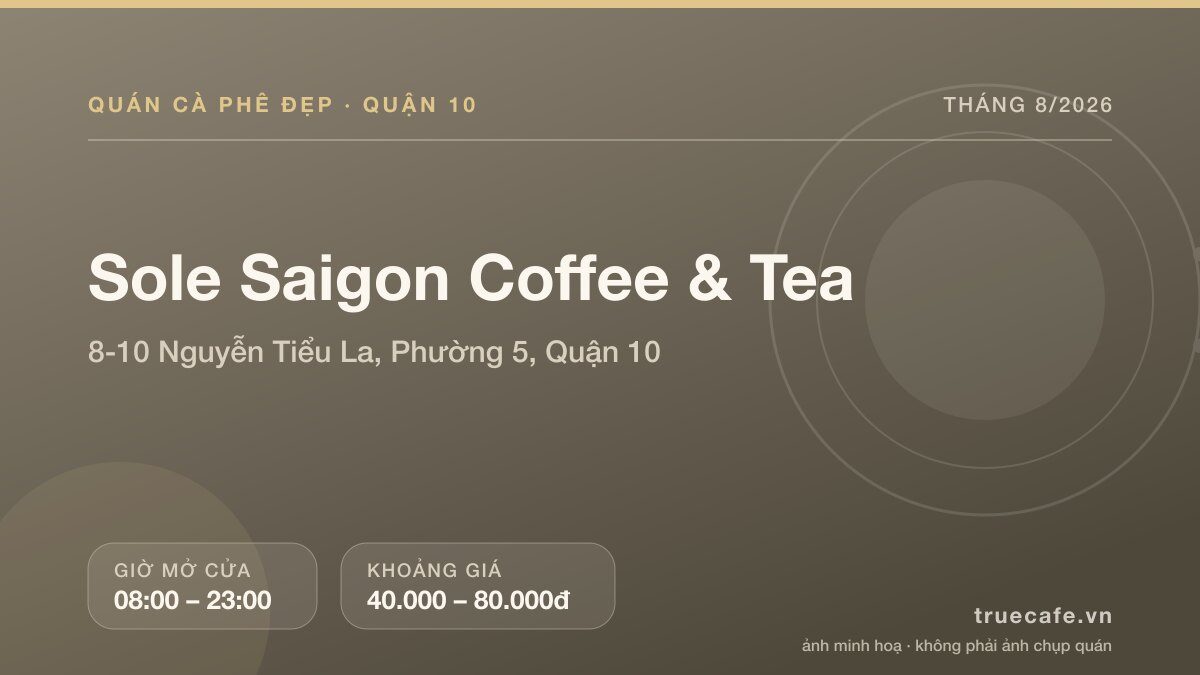 Card thông tin quán cà phê Sole Saigon Coffee & Tea tại 8-10 Nguyễn Tiểu La, Phường 5, Quận 10, mở cửa 08:00 – 23:00, khoảng giá 40.000 – 80.000đ Card thông tin quán cà phê Sole Saigon Coffee & Tea tại 8-10 Nguyễn Tiểu La, Phường 5, Quận 10, mở cửa 08:00 – 23:00, khoảng giá 40.000 – 80.000đ