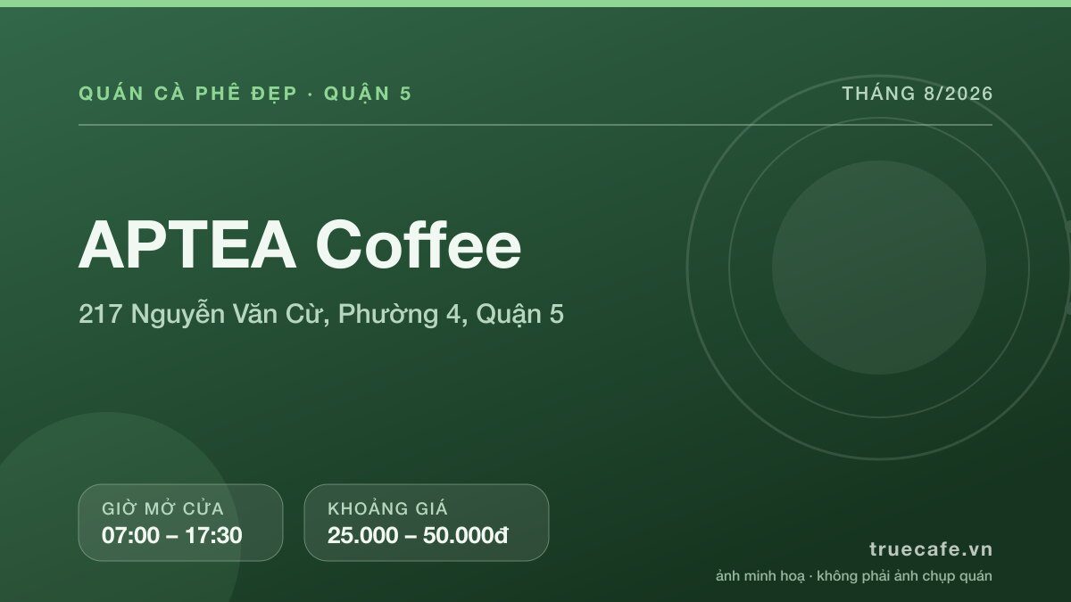Card thông tin quán cà phê APTEA Coffee tại 217 Nguyễn Văn Cừ, Phường 4, Quận 5, mở cửa 07:00 – 17:30, khoảng giá 25.000 – 50.000đ Card thông tin quán cà phê APTEA Coffee tại 217 Nguyễn Văn Cừ, Phường 4, Quận 5, mở cửa 07:00 – 17:30, khoảng giá 25.000 – 50.000đ