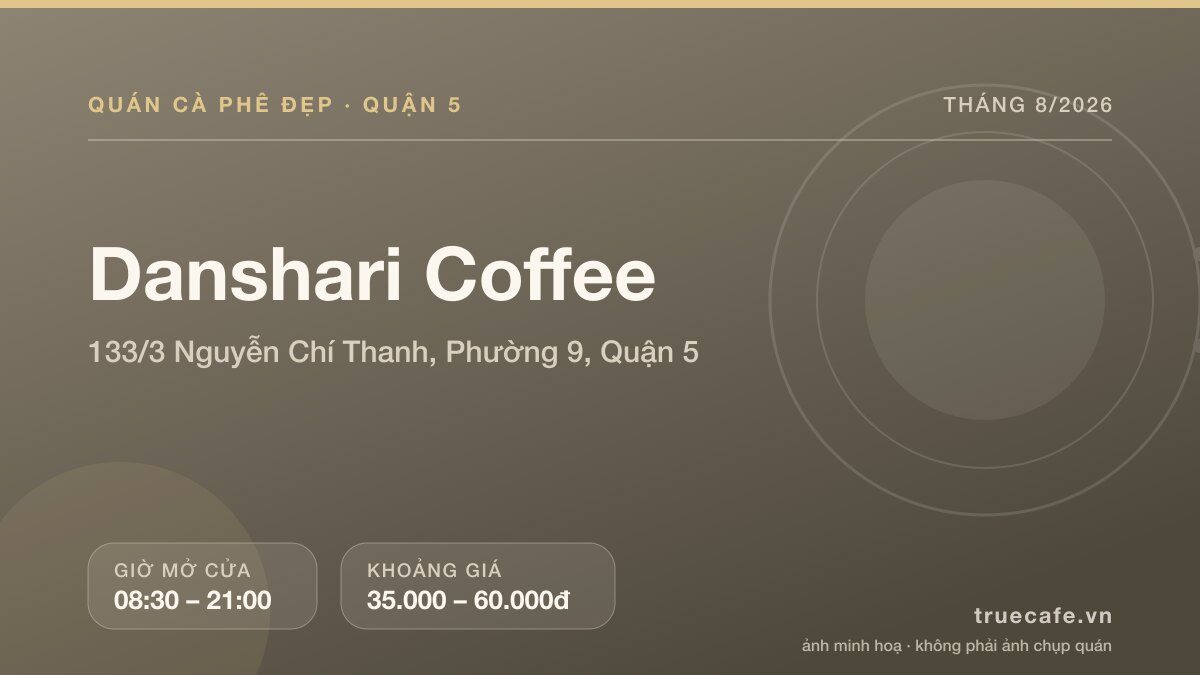 Card thông tin quán cà phê Danshari Coffee tại 133/3 Nguyễn Chí Thanh, Phường 9, Quận 5, mở cửa 08:30 – 21:00, khoảng giá 35.000 – 60.000đ Card thông tin quán cà phê Danshari Coffee tại 133/3 Nguyễn Chí Thanh, Phường 9, Quận 5, mở cửa 08:30 – 21:00, khoảng giá 35.000 – 60.000đ
