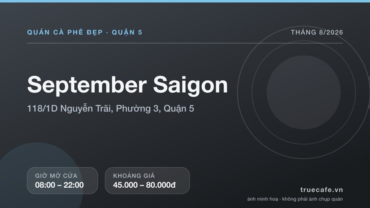 Card thông tin quán cà phê September Saigon tại 118/1D Nguyễn Trãi, Phường 3, Quận 5, mở cửa 08:00 – 22:00, khoảng giá 45.000 – 80.000đ Card thông tin quán cà phê September Saigon tại 118/1D Nguyễn Trãi, Phường 3, Quận 5, mở cửa 08:00 – 22:00, khoảng giá 45.000 – 80.000đ