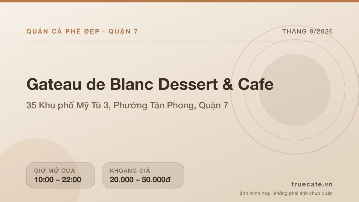 Card thông tin quán cà phê Gateau de Blanc Dessert & Cafe tại 35 Khu phố Mỹ Tú 3, Phường Tân Phong, Quận 7, mở cửa 10:00 – 22:00, khoảng giá 20.000 – 50.000đ Card thông tin quán cà phê Gateau de Blanc Dessert & Cafe tại 35 Khu phố Mỹ Tú 3, Phường Tân Phong, Quận 7, mở cửa 10:00 – 22:00, khoảng giá 20.000 – 50.000đ
