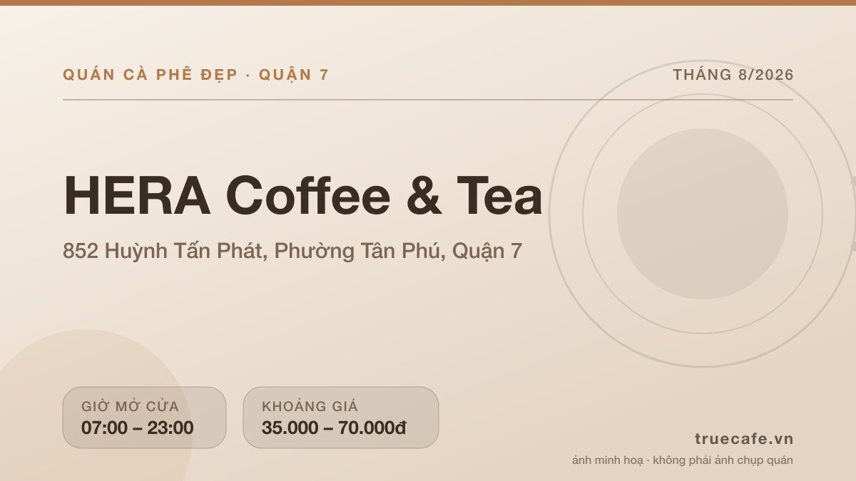 Card thông tin quán cà phê HERA Coffee & Tea tại 852 Huỳnh Tấn Phát, Phường Tân Phú, Quận 7, mở cửa 07:00 – 23:00, khoảng giá 35.000 – 70.000đ Card thông tin quán cà phê HERA Coffee & Tea tại 852 Huỳnh Tấn Phát, Phường Tân Phú, Quận 7, mở cửa 07:00 – 23:00, khoảng giá 35.000 – 70.000đ