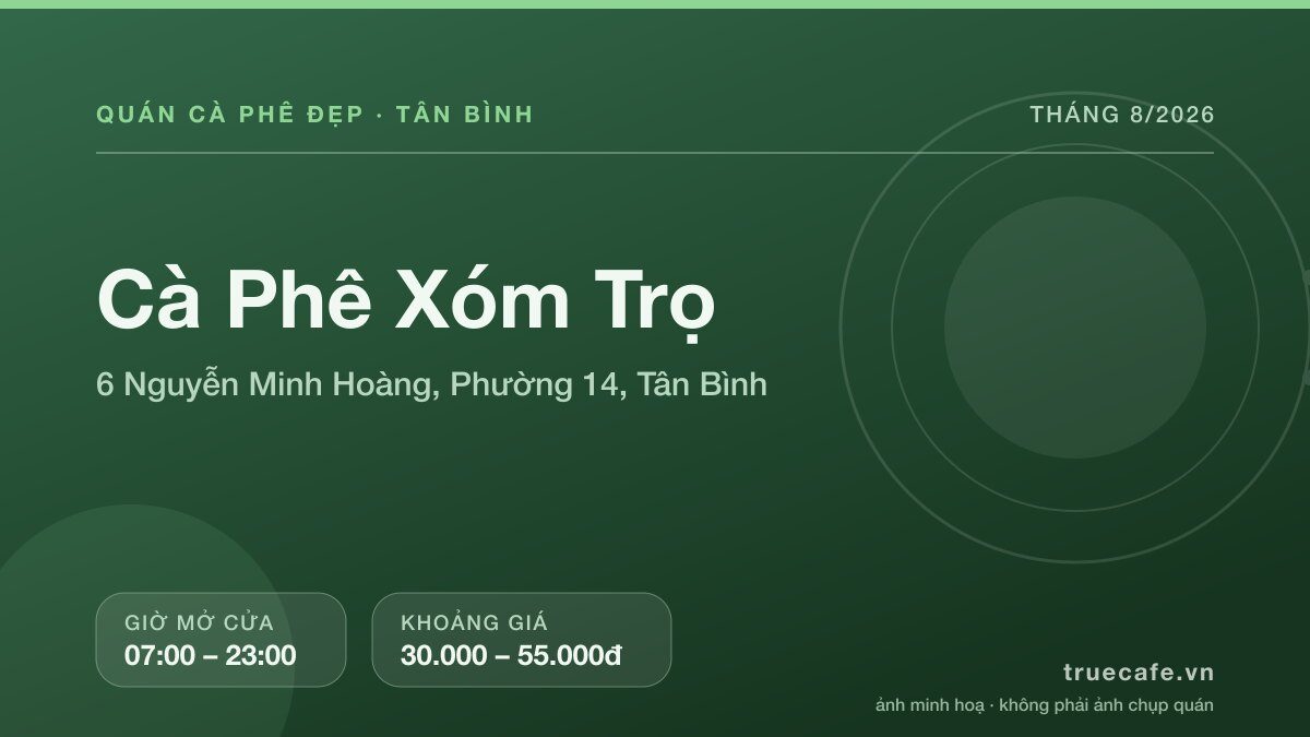 Card thông tin quán cà phê Cà Phê Xóm Trọ tại 6 Nguyễn Minh Hoàng, Phường 14, Tân Bình, mở cửa 07:00 – 23:00, khoảng giá 30.000 – 55.000đ Card thông tin quán cà phê Cà Phê Xóm Trọ tại 6 Nguyễn Minh Hoàng, Phường 14, Tân Bình, mở cửa 07:00 – 23:00, khoảng giá 30.000 – 55.000đ