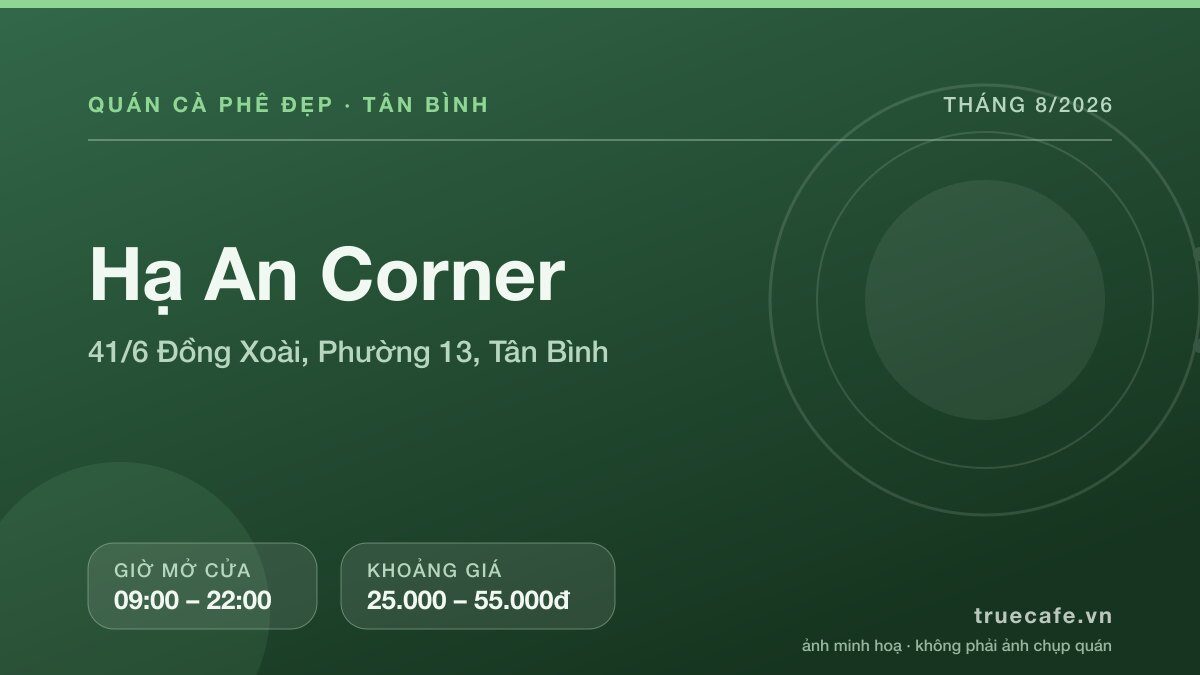 Card thông tin quán cà phê Hạ An Corner tại 41/6 Đồng Xoài, Phường 13, Tân Bình, mở cửa 09:00 – 22:00, khoảng giá 25.000 – 55.000đ Card thông tin quán cà phê Hạ An Corner tại 41/6 Đồng Xoài, Phường 13, Tân Bình, mở cửa 09:00 – 22:00, khoảng giá 25.000 – 55.000đ